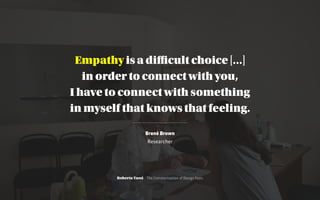 Brené Brown
Researcher
Empathy is a diﬃcult choice […]
in order to connect with you,  
I have to connect with something
in...
