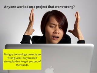 @chudders
Anyone worked on a project that went wrong?
Design/ technology projects go
wrong (a lot) so you need
strong lead...
