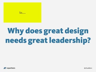 Why does great design
needs great leadership?
@chudders
So……
 