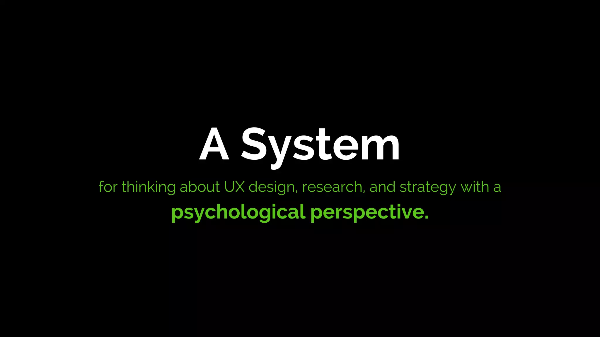 A System
for thinking about UX design, research, and strategy with a
psychological perspective.
 