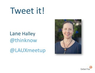 Tweet	
  it!	
  

Lane	
  Halley	
  
@thinknow	
  
@LAUXmeetup	
  
 