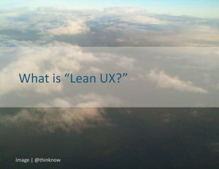 What	
  is	
  “Lean	
  UX?”	
  




Image	
  |	
  @thinknow	
  
 