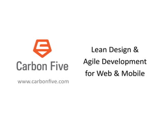 Lean	
  Design	
  &	
  
                        Agile	
  Development	
  	
  
                        for	
  Web	
  &	
  Mobile	
  
www.carbonﬁve.com	
  
 