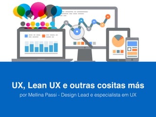 UX, Lean UX e outras cositas más
por Mellina Passi - Design Lead e especialista em UX
 