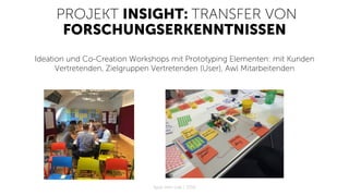 PROJEKT INSIGHT: TRANSFER VON
FORSCHUNGSERKENNTNISSEN
Ideation und Co-Creation Workshops mit Prototyping Elementen: mit Kunden
Vertretenden, Zielgruppen Vertretenden (User), Awl Mitarbeitenden
Apps with love / 2018
 