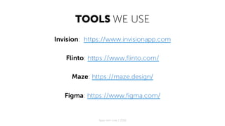 TOOLS WE USE
Invision: https://www.invisionapp.com
Flinto: https://www.flinto.com/
Maze: https://maze.design/
Figma: https://www.figma.com/
Apps with love / 2018
 