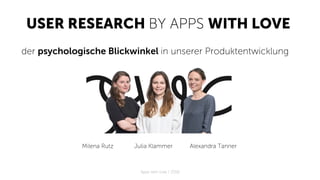 USER RESEARCH BY APPS WITH LOVE
Apps with love / 2018
Milena Rutz Alexandra TannerJulia Klammer
der psychologische Blickwinkel in unserer Produktentwicklung	
 
