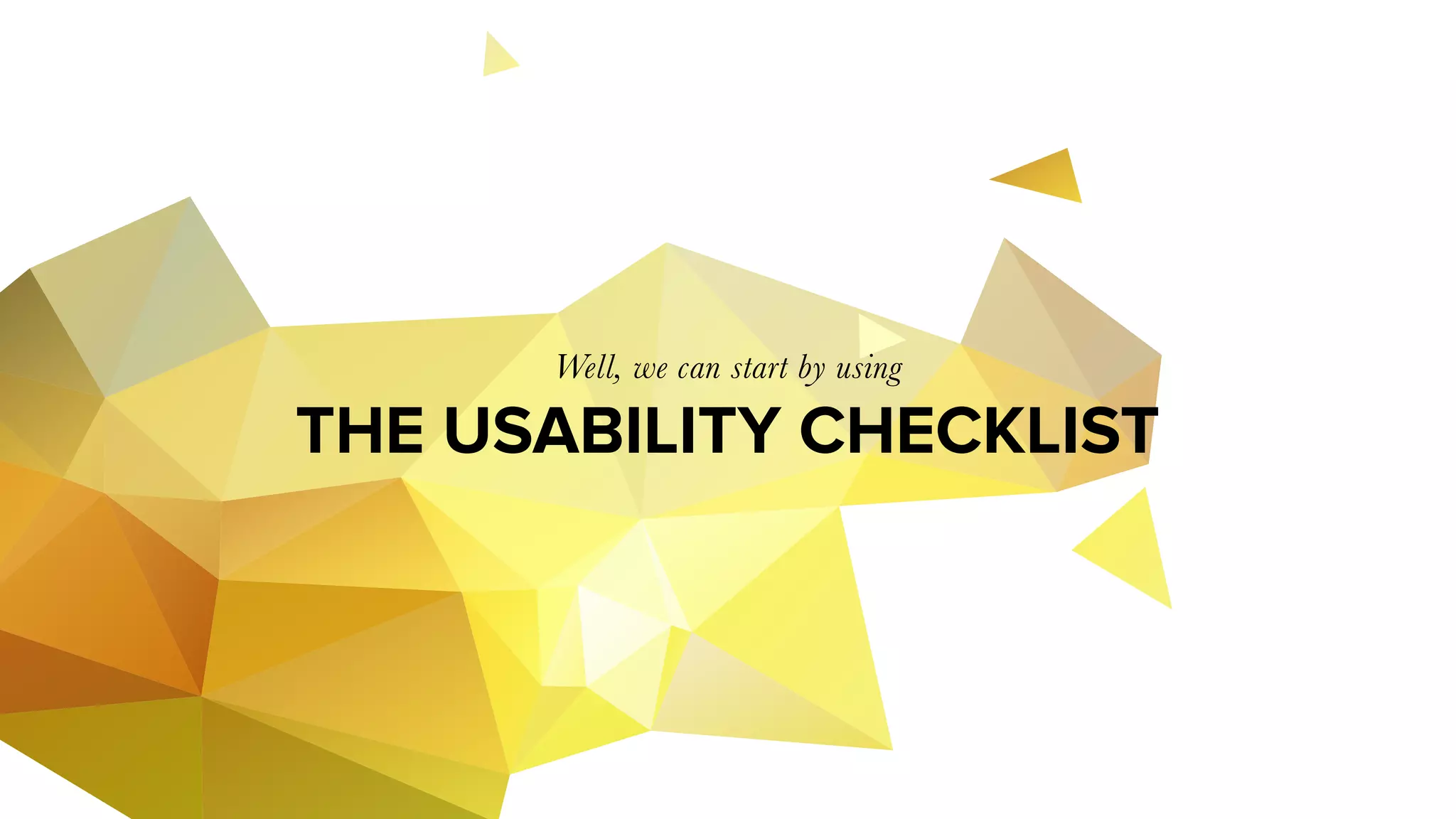 THE USABILITY CHECKLIST
Well, we can start by using
 