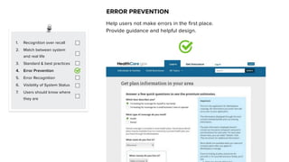 1. Recognition over recall
2. Match between system
and real life
3. Standard & best practices
4. Error Prevention
5. Error Recognition
6. Visibility of System Status
7. Users should know where
they are
ERROR PREVENTION
Help users not make errors in the first place.
Provide guidance and helpful design.
 