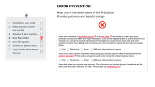 1. Recognition over recall
2. Match between system
and real life
3. Standard & best practices
4. Error Prevention
5. Error Recognition
6. Visibility of System Status
7. Users should know where
they are
ERROR PREVENTION
Help users not make errors in the first place.
Provide guidance and helpful design.
 