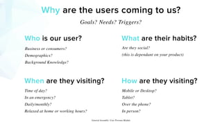 Why are the users coming to us?
Goals? Needs? Triggers?
Who is our user?
Business or consumers?
Demographics?
Background K...