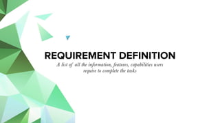 A list of all the information, features, capabilities users
require to complete the tasks
REQUIREMENT DEFINITION
 