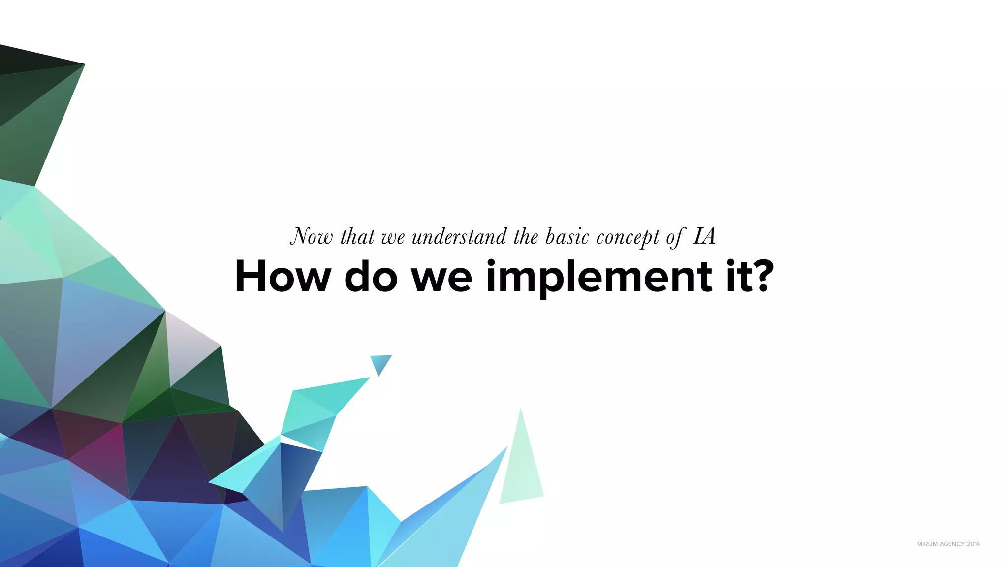 MIRUM AGENCY 2014
How do we implement it?
Now that we understand the basic concept of IA
 