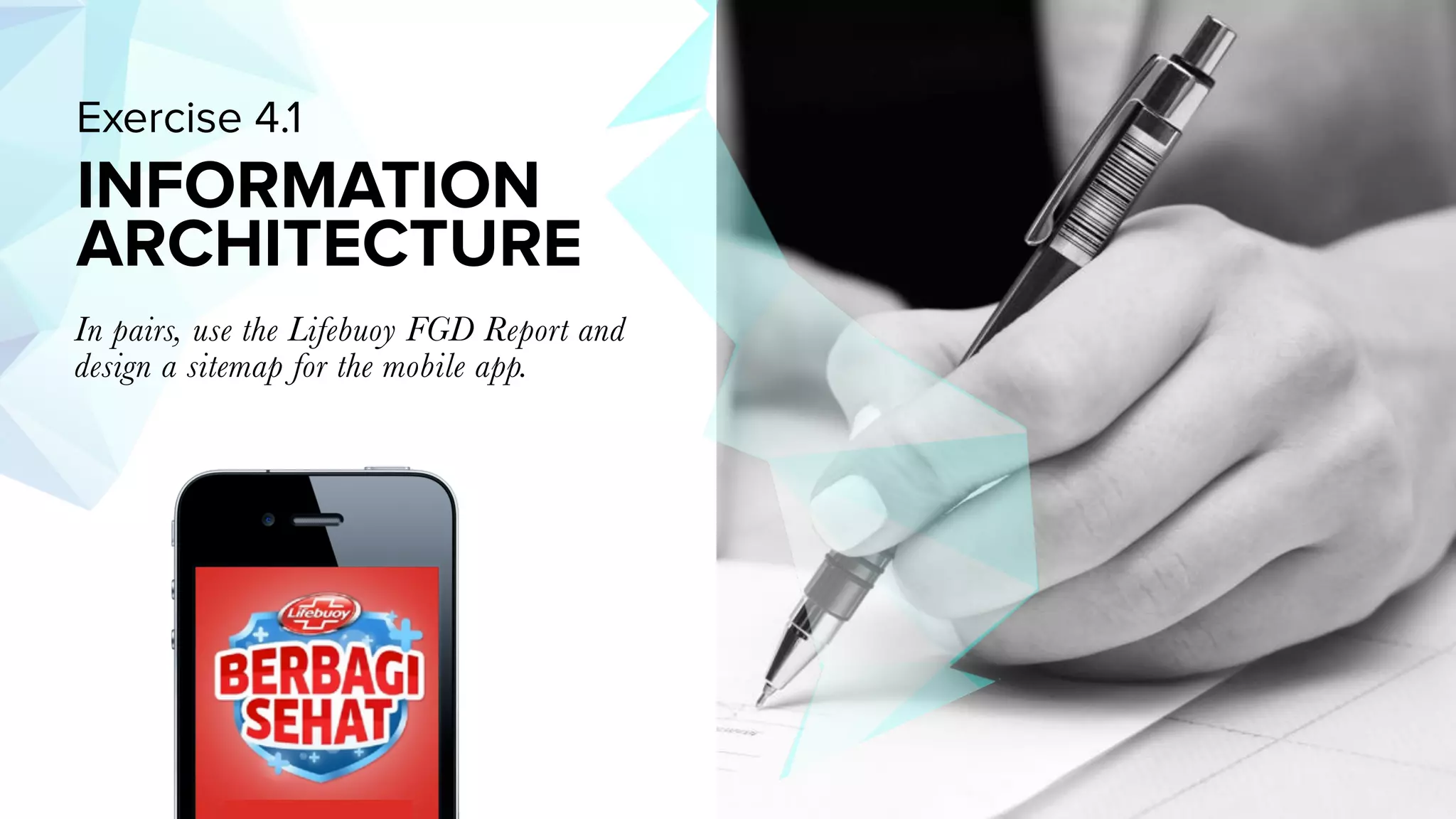 MIRUM AGENCY 2014
In pairs, use the Lifebuoy FGD Report and
design a sitemap for the mobile app.
Exercise 4.1
INFORMATION
ARCHITECTURE
 