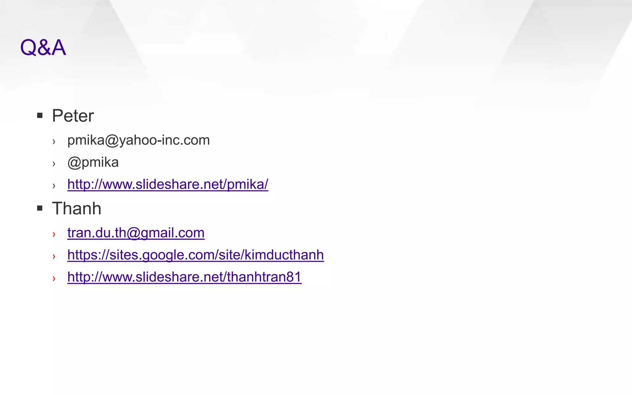 Q&A
 Peter
› pmika@yahoo-inc.com
› @pmika
› http://www.slideshare.net/pmika/
 Thanh
› tran.du.th@gmail.com
› https://sites.google.com/site/kimducthanh
› http://www.slideshare.net/thanhtran81
 