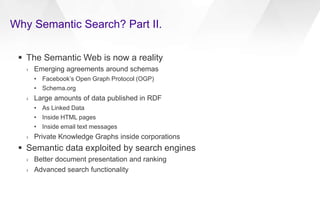 Why Semantic Search? Part II.
 The Semantic Web is now a reality
› Emerging agreements around schemas
• Facebook’s Open G...