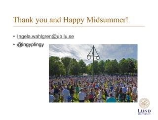 Thank you and Happy Midsummer!
? Ingela.wahlgren@ub.lu.se
? @ingyplingy
 