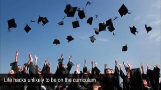 Life hacks unlikely to be on the curriculum
 