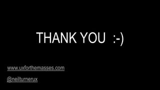www.uxforthemasses.com
THANK YOU :-)
@neilturnerux
 