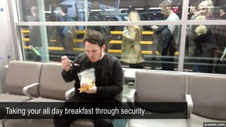 Taking your all day breakfast through security…
 