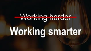 Working harder
Working smarter
 