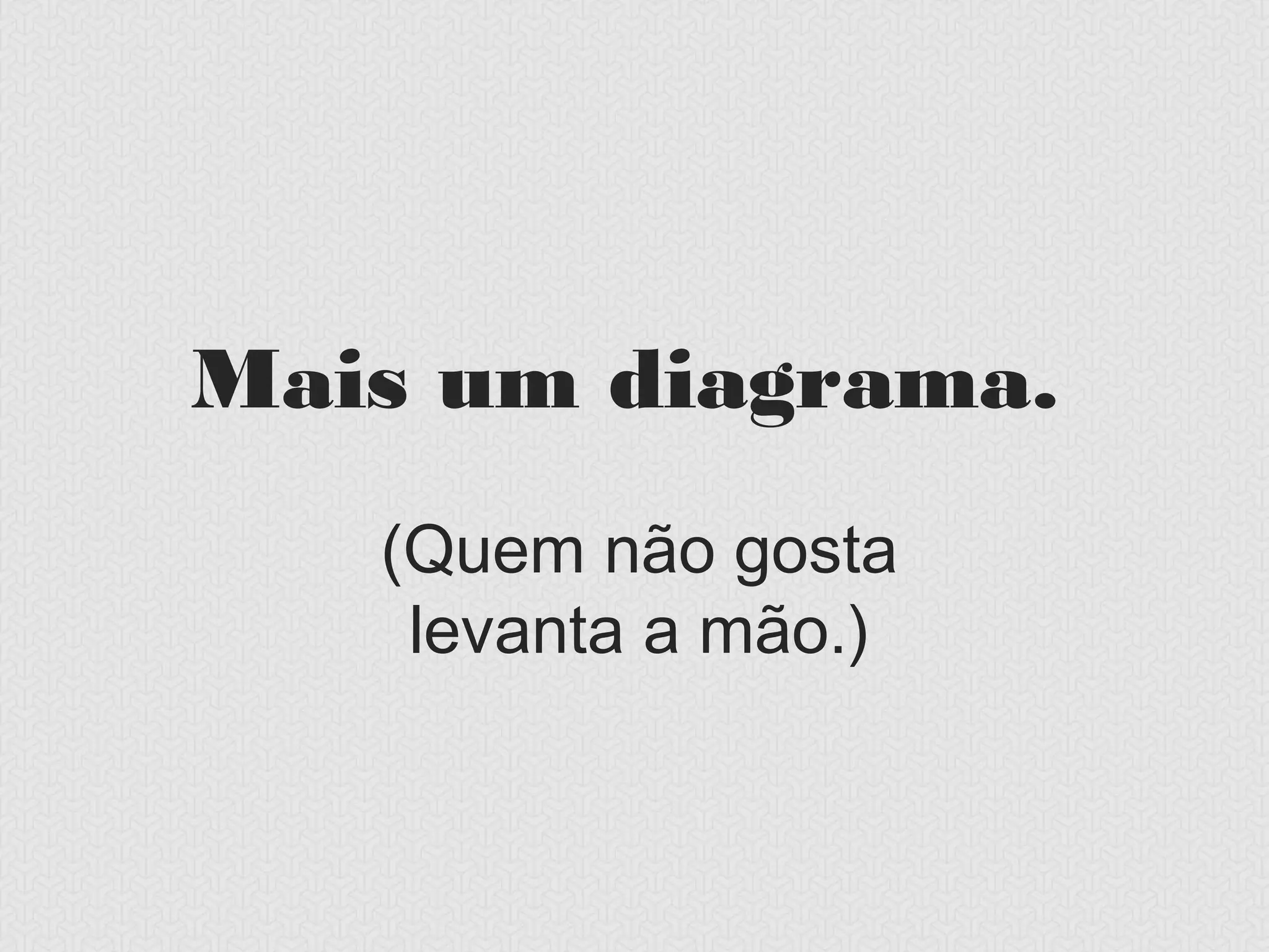 Mais um diagrama.
  (Quem não gosta
   levanta a mão.)
 