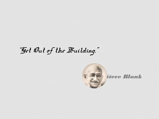 “Get Out of the Building.”


                             Steve Blank
 