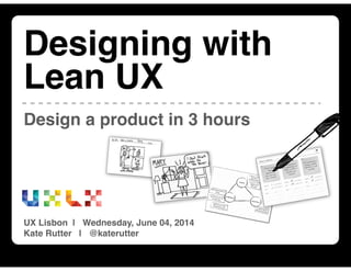 Designing with Lean UX | UX Lisbon 2014 | June 04, 2014 | @katerutter | intelleto.com
Design a product in 3 hours
Designing with
Lean UX
UX Lisbon | Wednesday, June 04, 2014
Kate Rutter | @katerutter
 