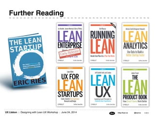 UX LIsbon : Designing with Lean UX Workshop : June 04, 2014 http://luxr.co @luxrco © 2014
Further Reading
 