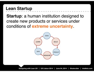 Designing with Lean UX | UX Lisbon 2014 | June 04, 2014 | @katerutter | intelleto.com
Lean Startup
Startup: a human instit...