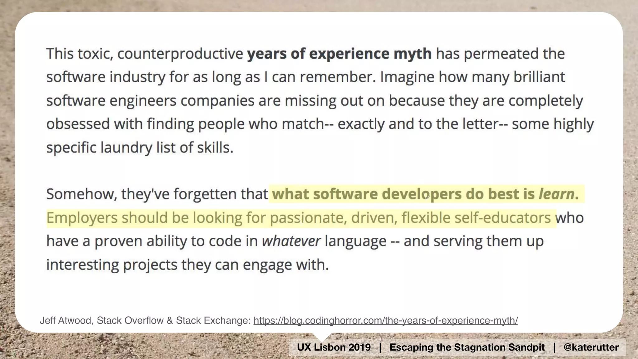 UX Lisbon 2019 | Escaping the Stagnation Sandpit | @katerutter
Jeff Atwood, Stack Overﬂow & Stack Exchange: https://blog.codinghorror.com/the-years-of-experience-myth/
v
v
 