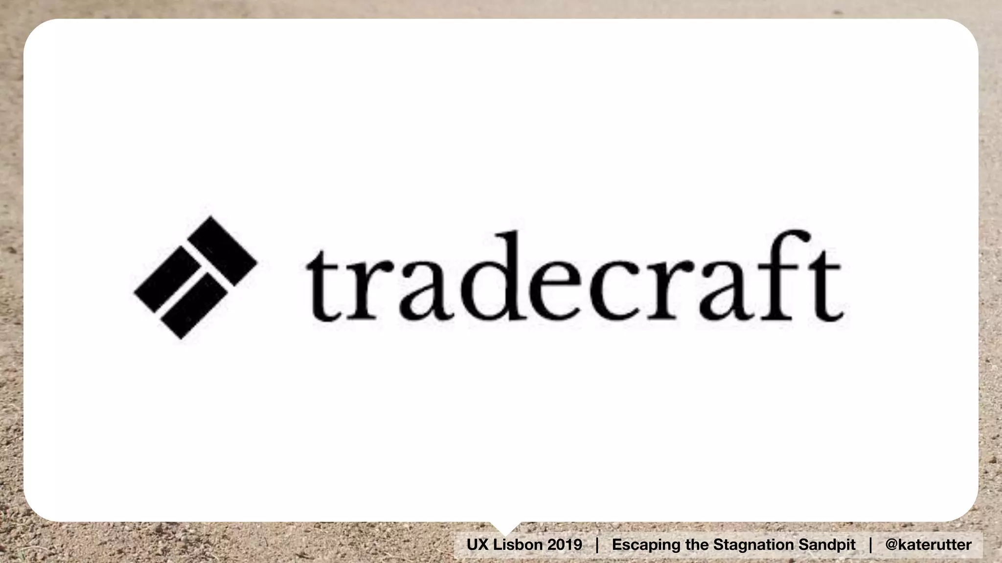 UX Lisbon 2019 | Escaping the Stagnation Sandpit | @katerutter
 