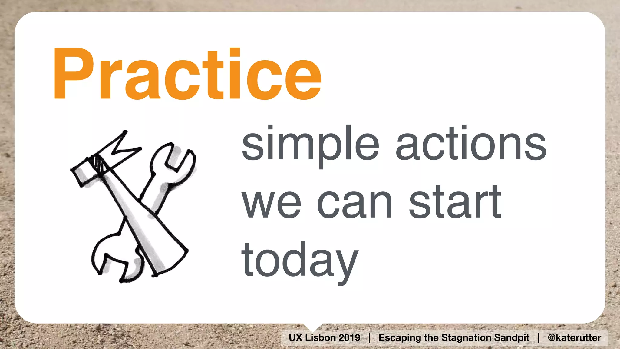 UX Lisbon 2019 | Escaping the Stagnation Sandpit | @katerutter
simple actions 
we can start
today
Practice
 