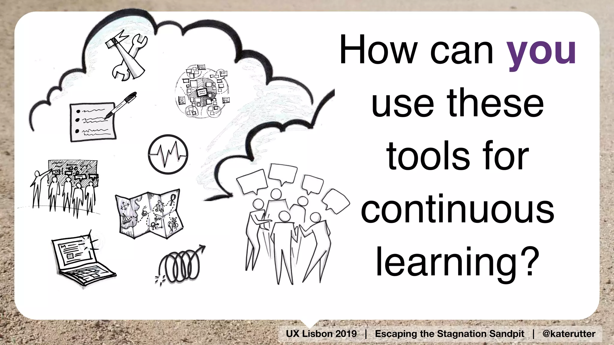 UX Lisbon 2019 | Escaping the Stagnation Sandpit | @katerutter
How can you
use these
tools for
continuous
learning?
 
