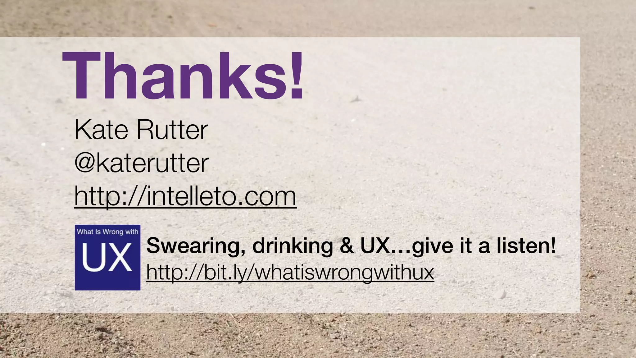 UX Lisbon 2019 | Escaping the Stagnation Sandpit | @katerutter
Kate Rutter
@katerutter
http://intelleto.com
Thanks!
Swearing, drinking & UX…give it a listen!
http://bit.ly/whatiswrongwithux
 
