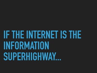 IF THE INTERNET IS THE
INFORMATION
SUPERHIGHWAY...
 