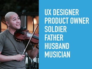 UX DESIGNER
PRODUCT OWNER
SOLDIER
FATHER
HUSBAND
MUSICIAN
 