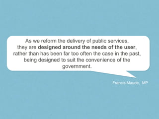 As we reform the delivery of public services,
  they are designed around the needs of the user,
rather than has been far t...
