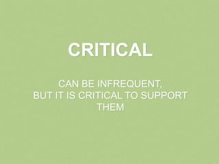 CRITICAL
     CAN BE INFREQUENT,
BUT IT IS CRITICAL TO SUPPORT
             THEM
 