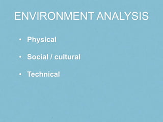 ENVIRONMENT ANALYSIS

• Physical

• Social / cultural

• Technical
 