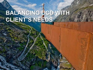 BALANCING UCD WITH
CLIENT’S NEEDS
 