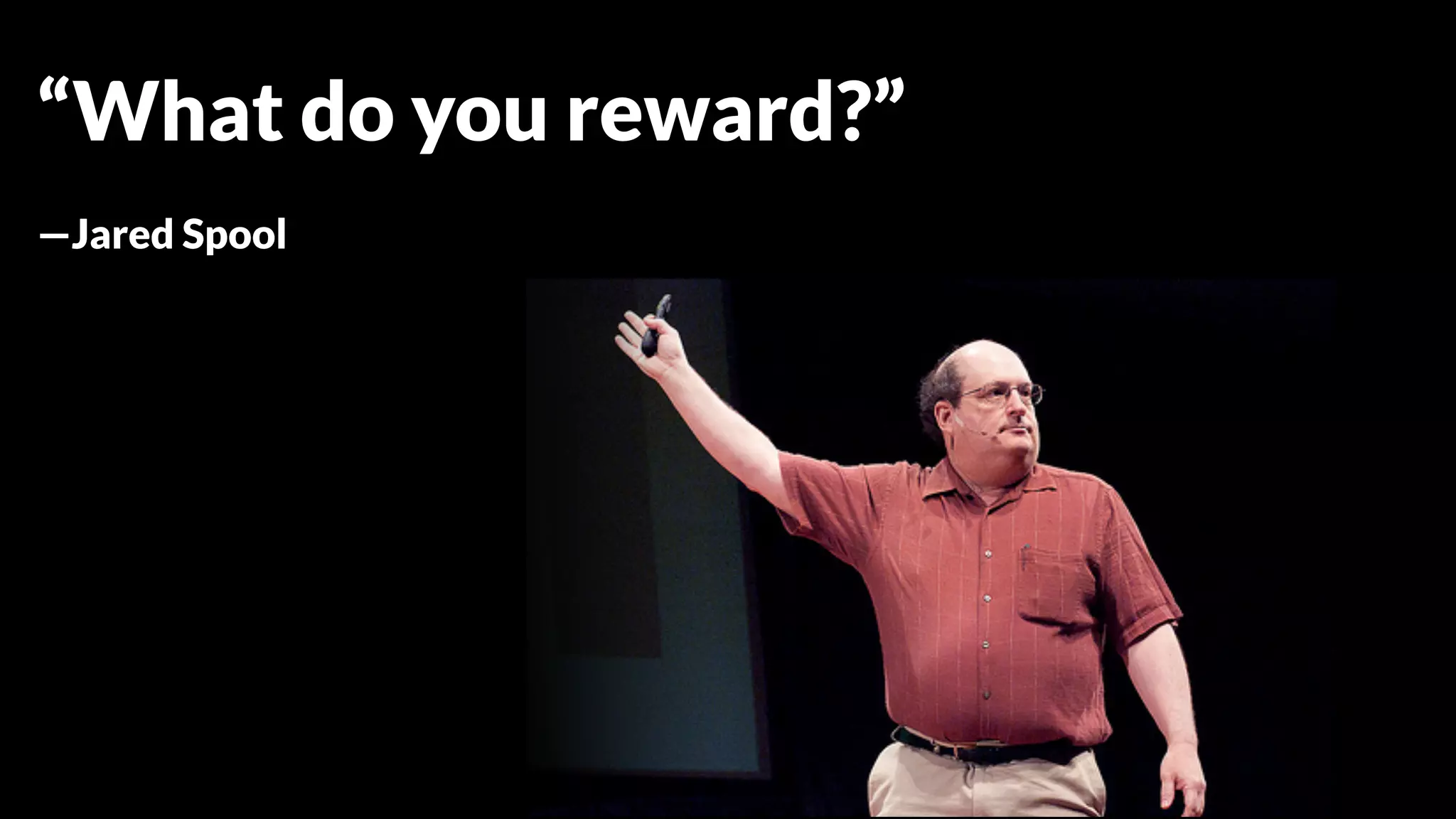 “What do you reward?”
—Jared Spool
 