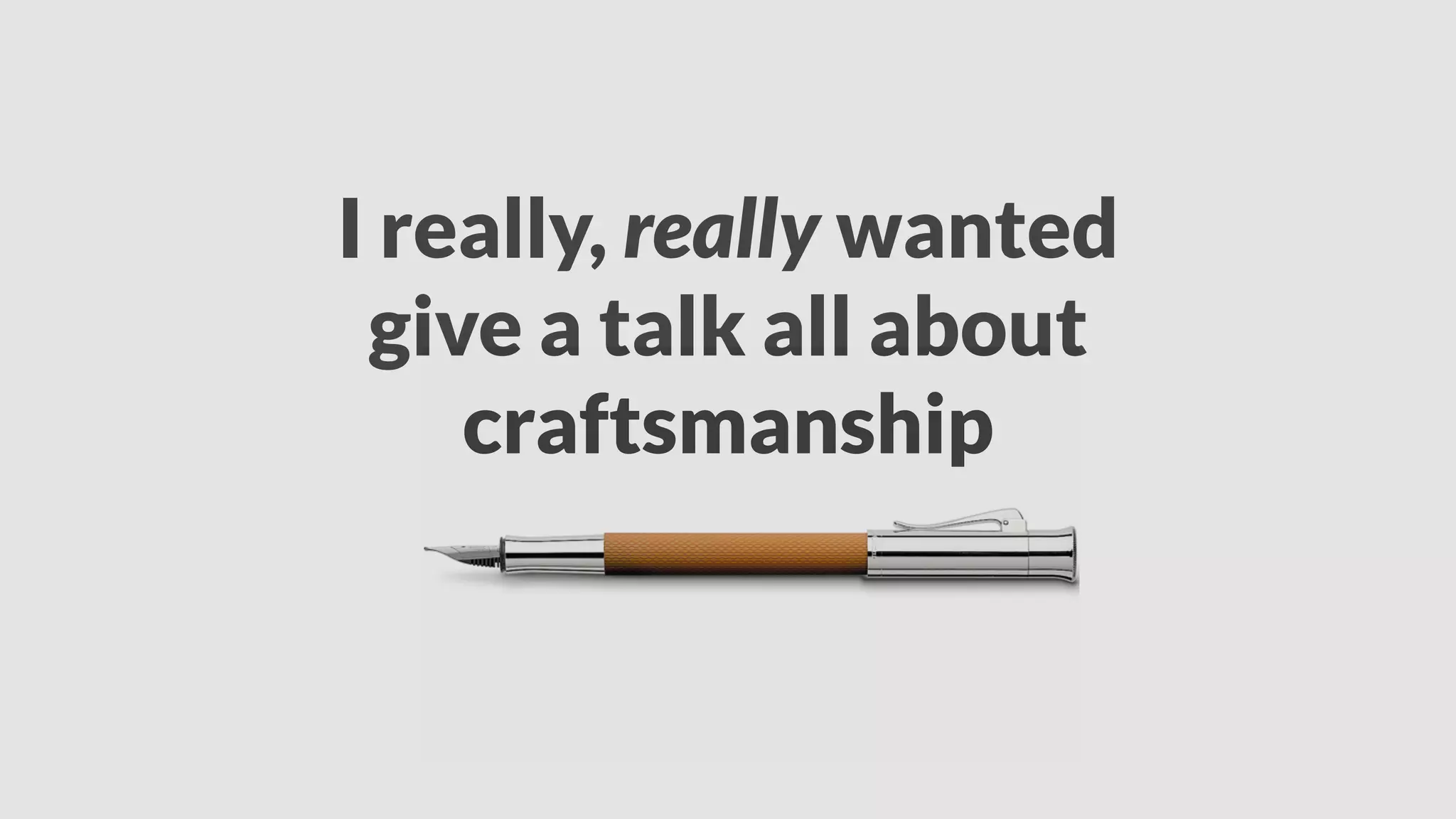 I really, really wanted
give a talk all about
craftsmanship
 