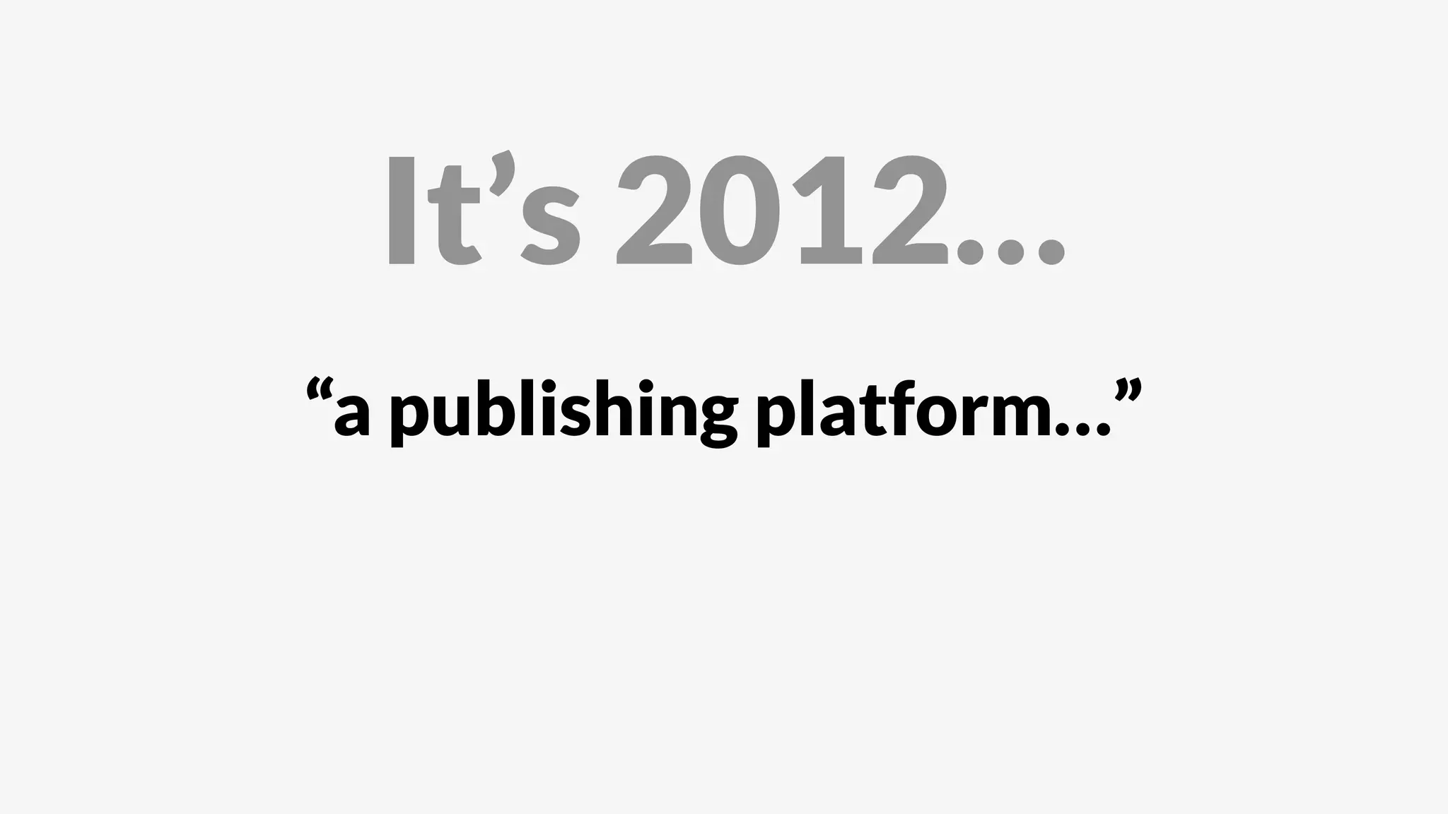 “a publishing platform…”
It’s 2012…
 