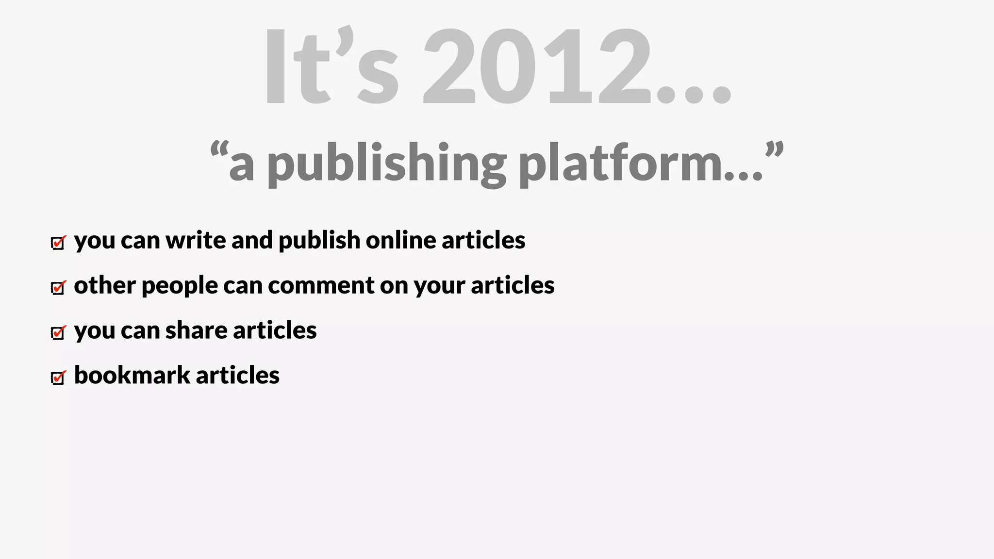 you can write and publish online articles
other people can comment on your articles
you can share articles
bookmark articles
It’s 2012…
“a publishing platform…”
 