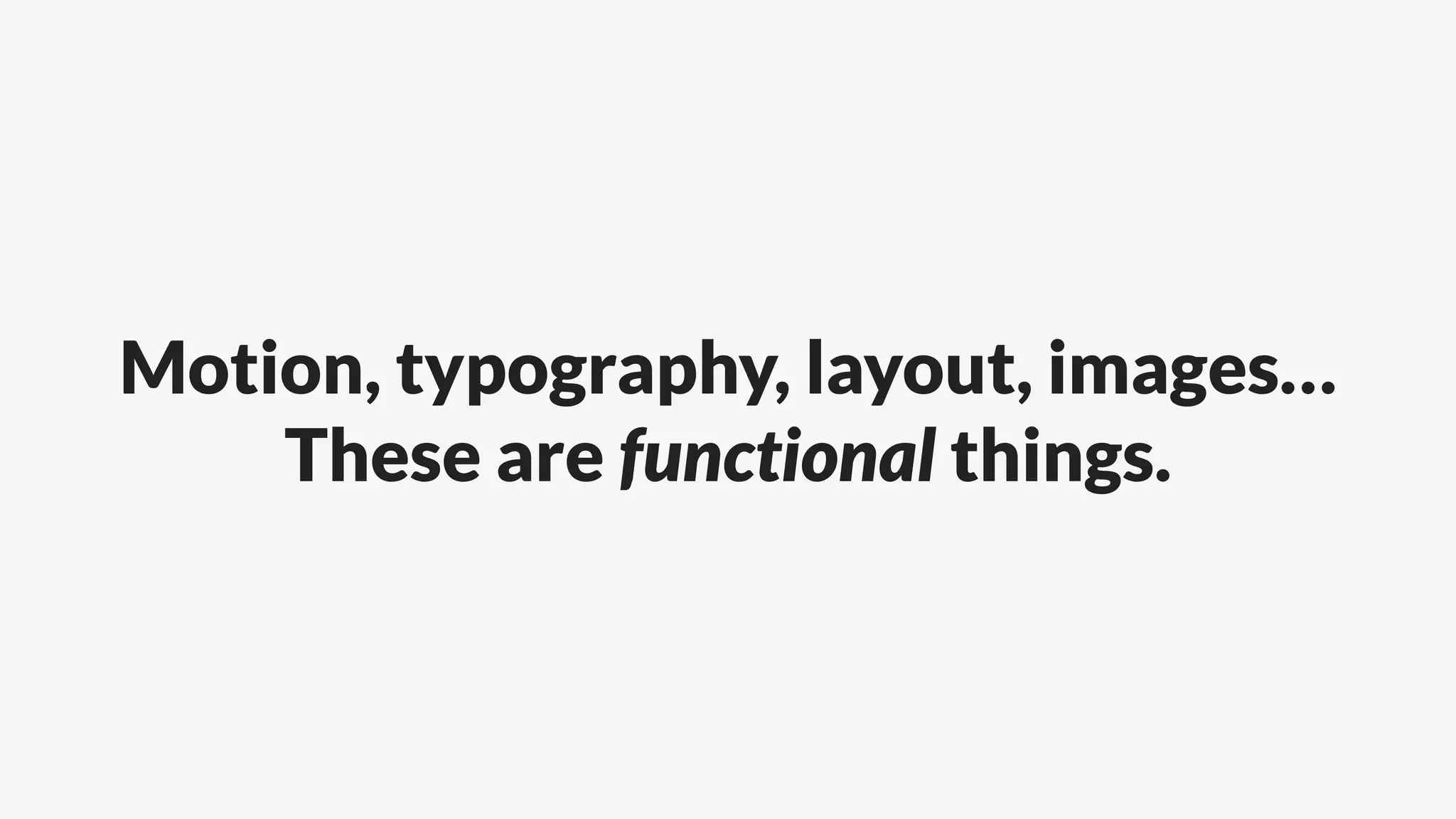 Motion, typography, layout, images…
These are functional things.
 