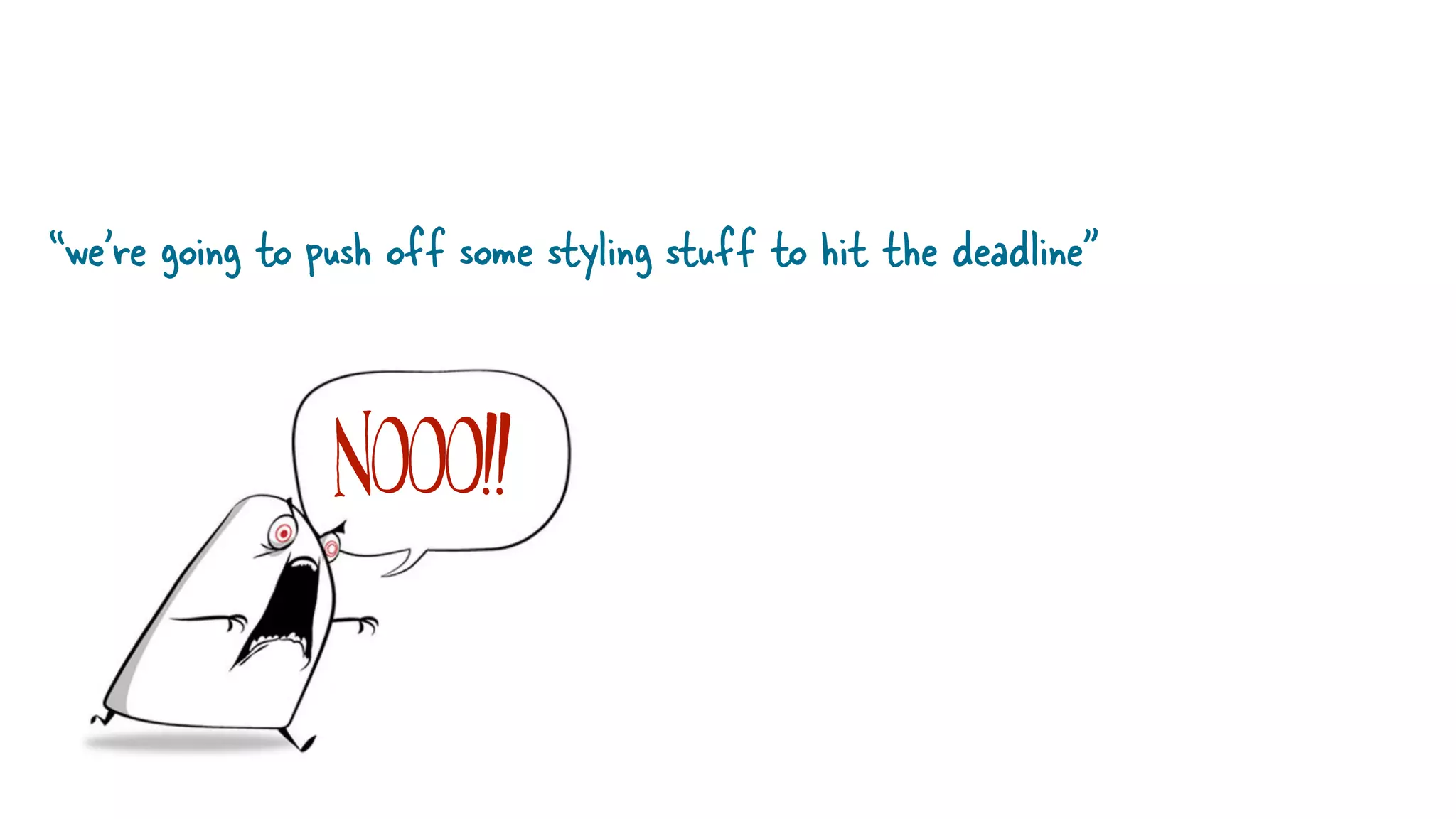 “we’re going to push off some styling stuff to hit the deadline”
NoOO!!
 