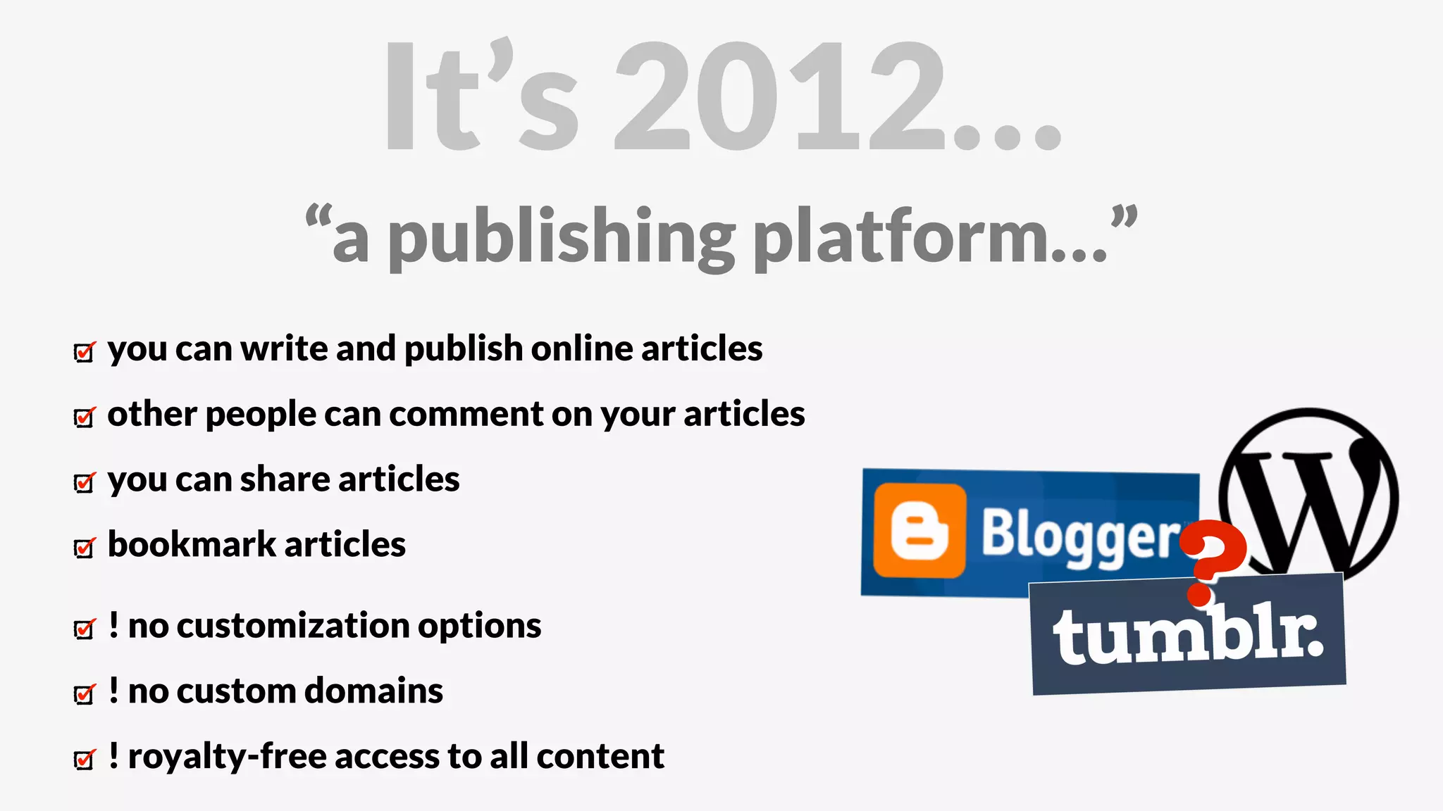 you can write and publish online articles
other people can comment on your articles
you can share articles
bookmark articles
It’s 2012…
“a publishing platform…”
! no customization options
! no custom domains
! royalty-free access to all content
?
 