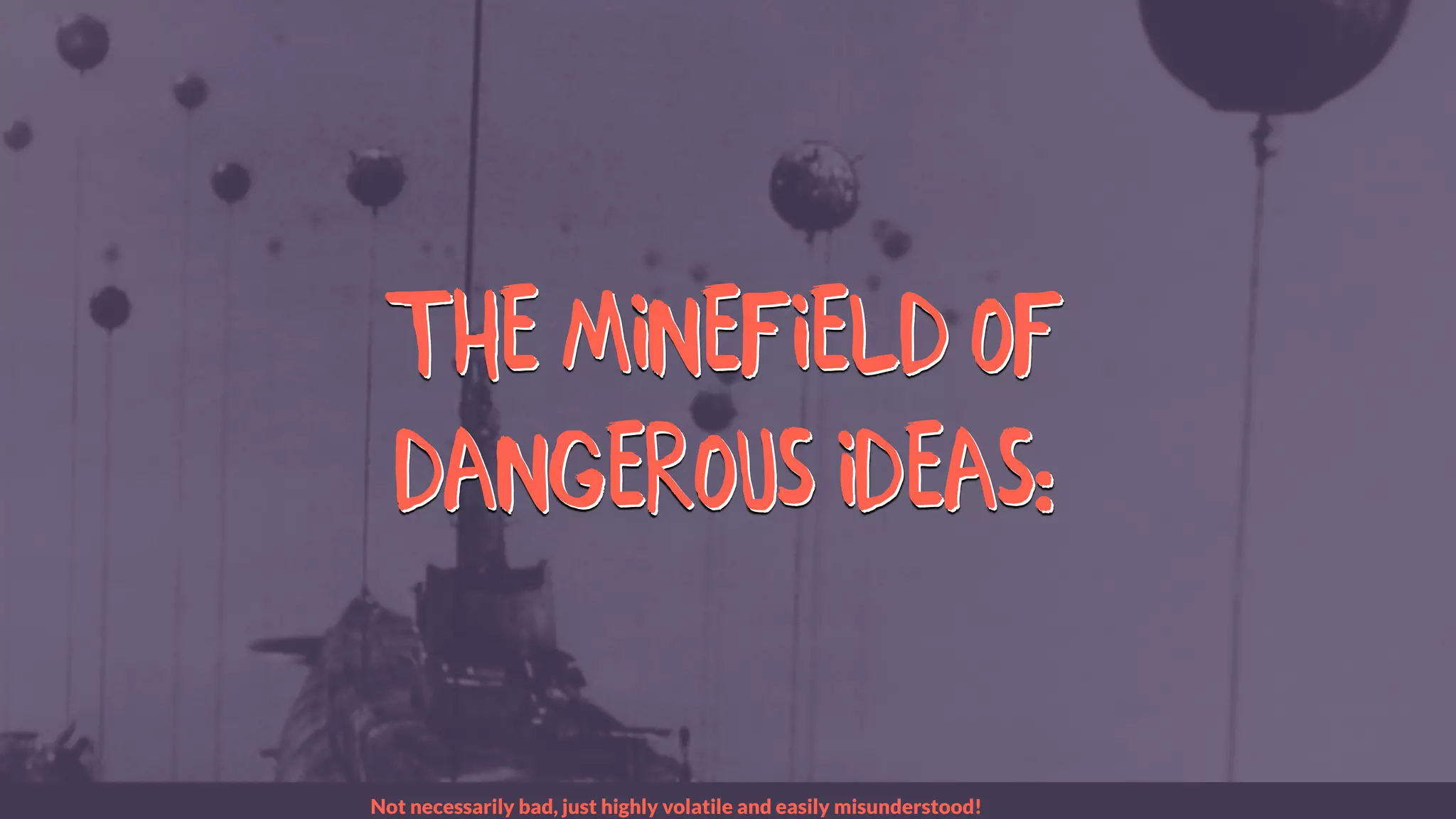 The MINEFIELD of
dangerous ideas:
The MINEFIELD of
dangerous ideas:
Not necessarily bad, just highly volatile and easily misunderstood!
 
