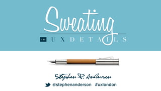 SweatingU X D E T A I L ST H E
Stephen P. Anderson
@stephenanderson #uxlondon
t
 